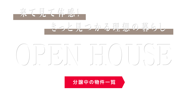 来て見て体感!きっと見つかる理想の暮らし OPEN HOUSE